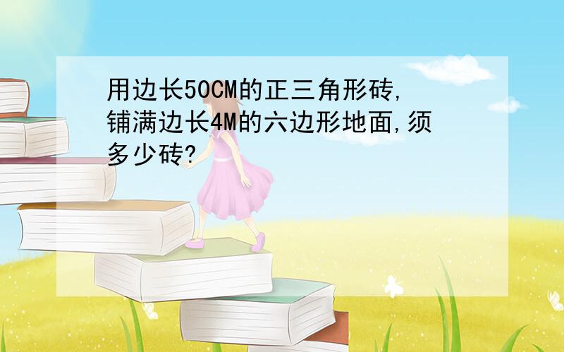 用边长50CM的正三角形砖,铺满边长4M的六边形地面,须多少砖?