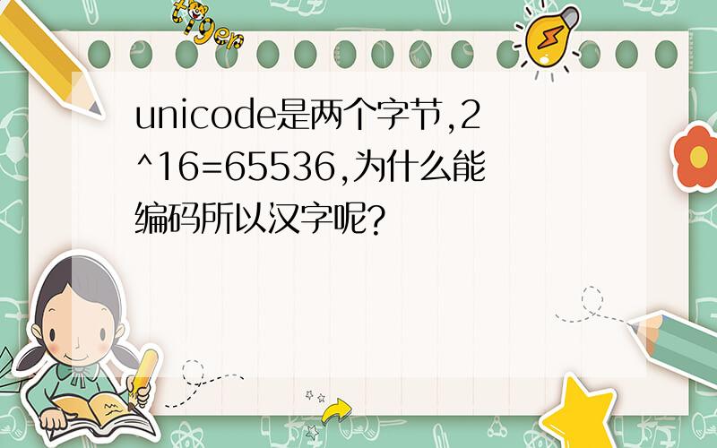 unicode是两个字节,2^16=65536,为什么能编码所以汉字呢?