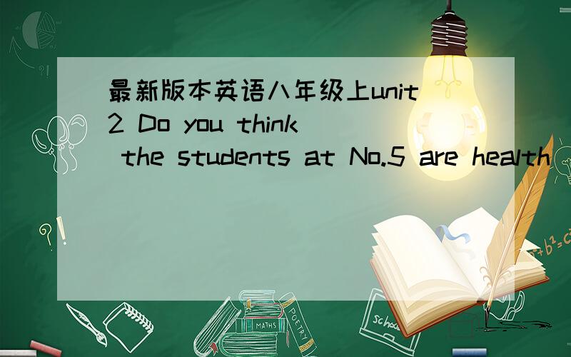 最新版本英语八年级上unit2 Do you think the students at No.5 are health