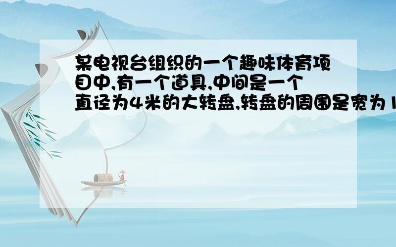 某电视台组织的一个趣味体育项目中,有一个道具,中间是一个直径为4米的大转盘,转盘的周围是宽为1米的圆形保护垫,保护垫的面