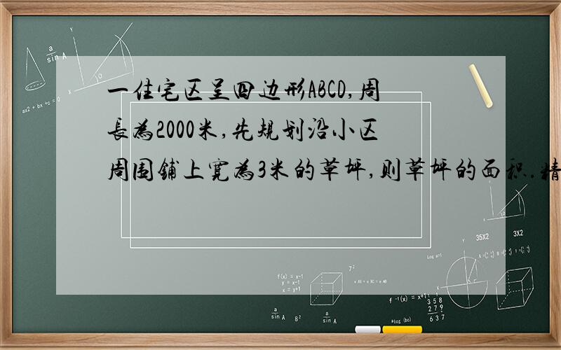 一住宅区呈四边形ABCD,周长为2000米,先规划沿小区周围铺上宽为3米的草坪,则草坪的面积.精确到1平方米