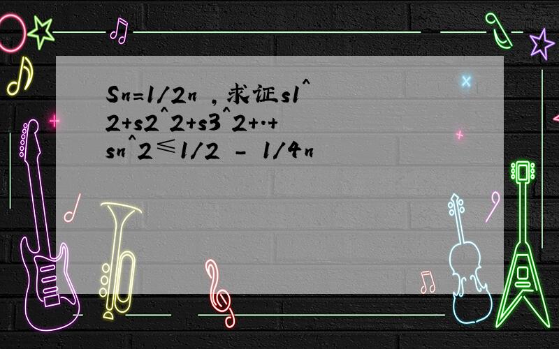 Sn=1/2n ,求证s1^2+s2^2+s3^2+.+sn^2≤1/2 - 1/4n