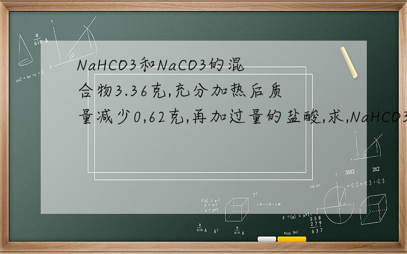 NaHCO3和NaCO3的混合物3.36克,充分加热后质量减少0,62克,再加过量的盐酸,求,NaHCO3的质量分数,加