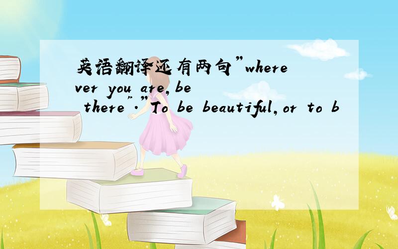 英语翻译还有两句”wherever you are,be there