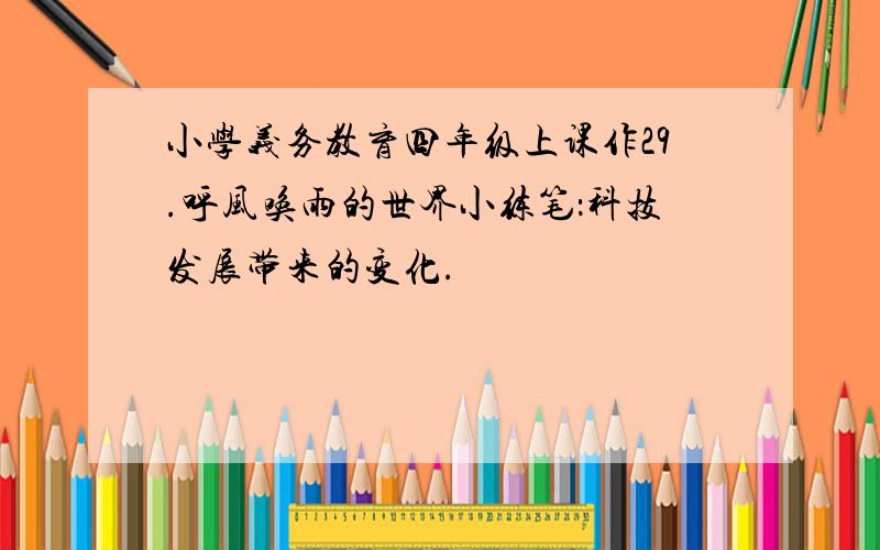 小学义务教育四年级上课作29.呼风唤雨的世界小练笔：科技发展带来的变化.