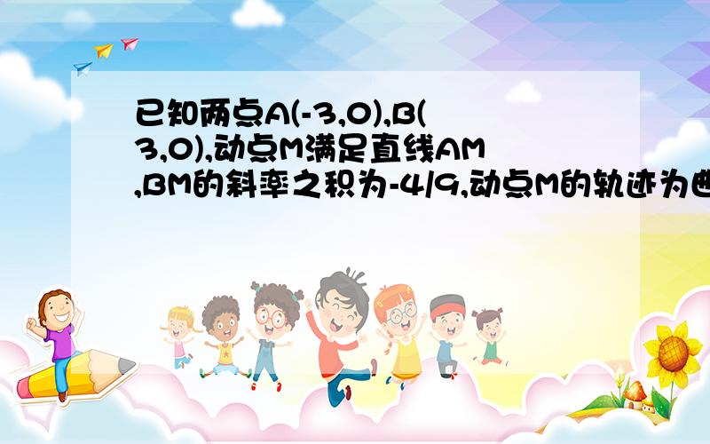 已知两点A(-3,0),B(3,0),动点M满足直线AM,BM的斜率之积为-4/9,动点M的轨迹为曲线C.