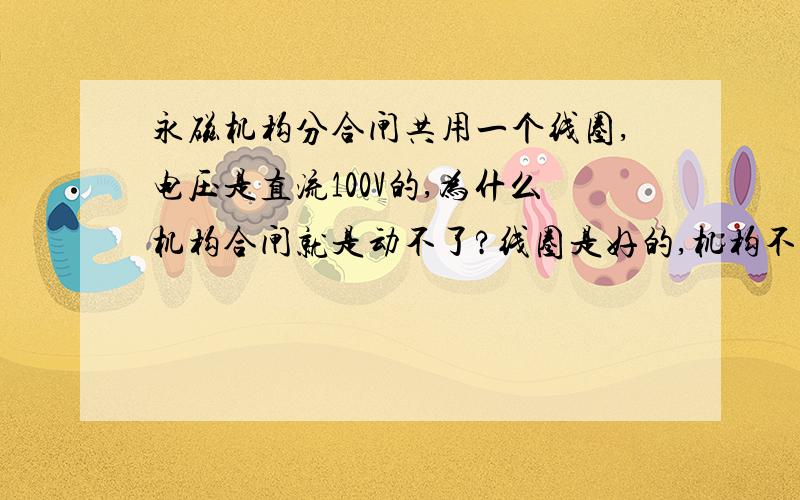 永磁机构分合闸共用一个线圈,电压是直流100V的,为什么机构合闸就是动不了?线圈是好的,机构不卡!