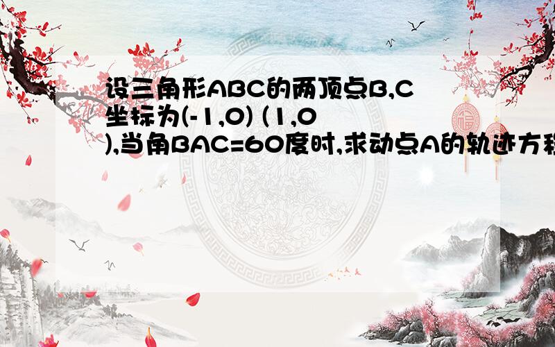 设三角形ABC的两顶点B,C坐标为(-1,0) (1,0),当角BAC=60度时,求动点A的轨迹方程