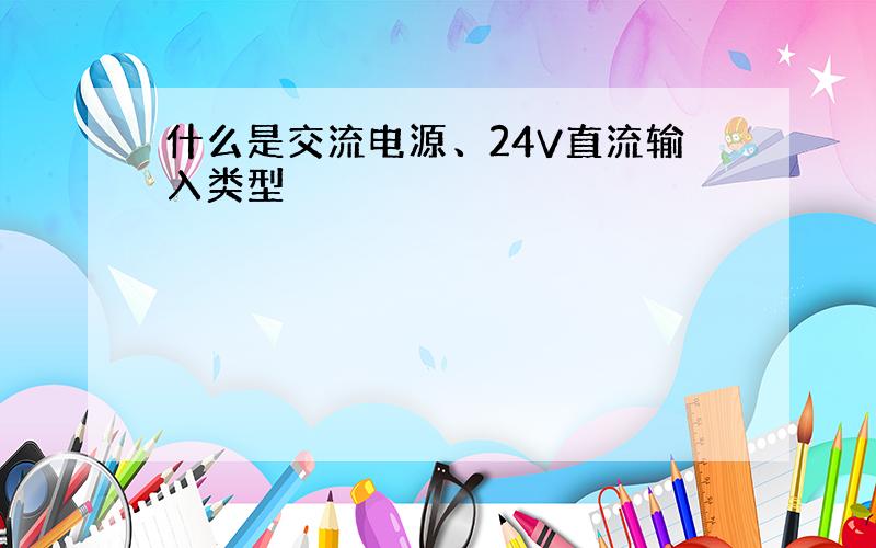 什么是交流电源、24V直流输入类型