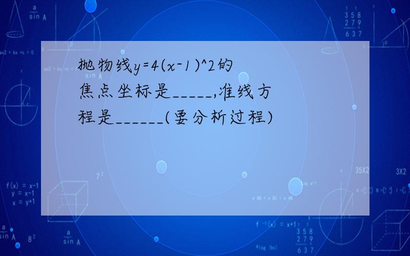 抛物线y=4(x-1)^2的焦点坐标是_____,准线方程是______(要分析过程)