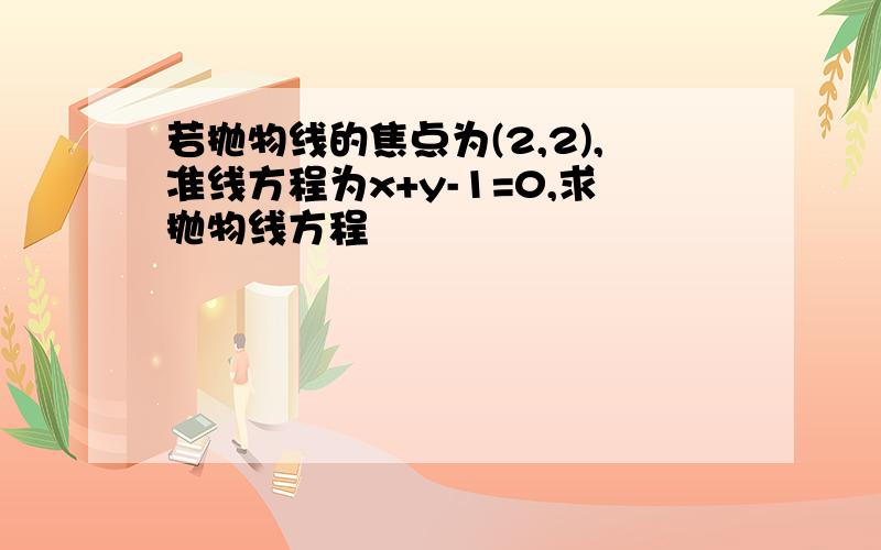 若抛物线的焦点为(2,2),准线方程为x+y-1=0,求抛物线方程