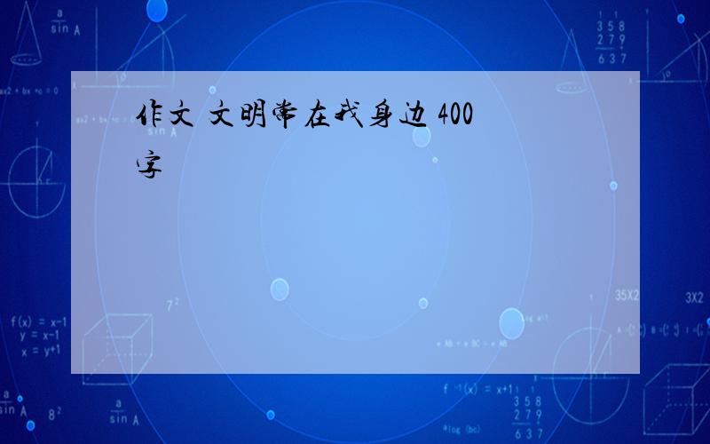 作文 文明常在我身边 400字