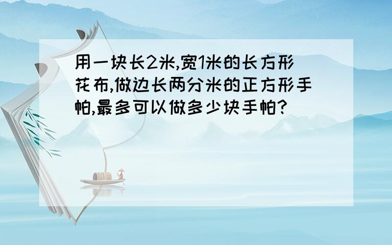 用一块长2米,宽1米的长方形花布,做边长两分米的正方形手帕,最多可以做多少块手帕?