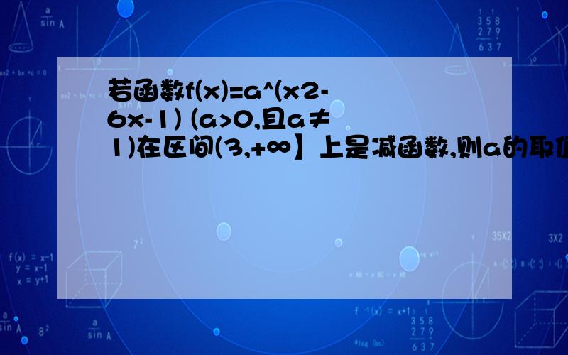 若函数f(x)=a^(x2-6x-1) (a>0,且a≠1)在区间(3,+∞】上是减函数,则a的取值范围是