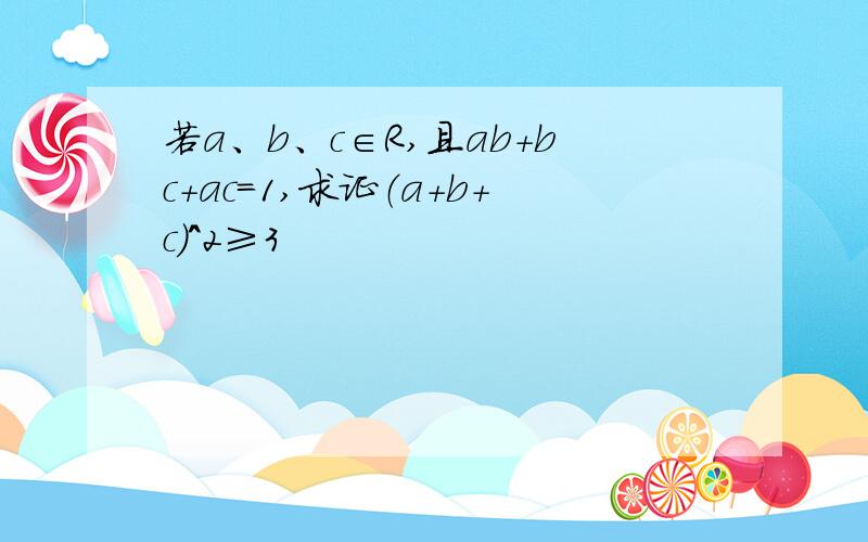 若a、b、c∈R,且ab+bc+ac=1,求证（a+b+c）^2≥3