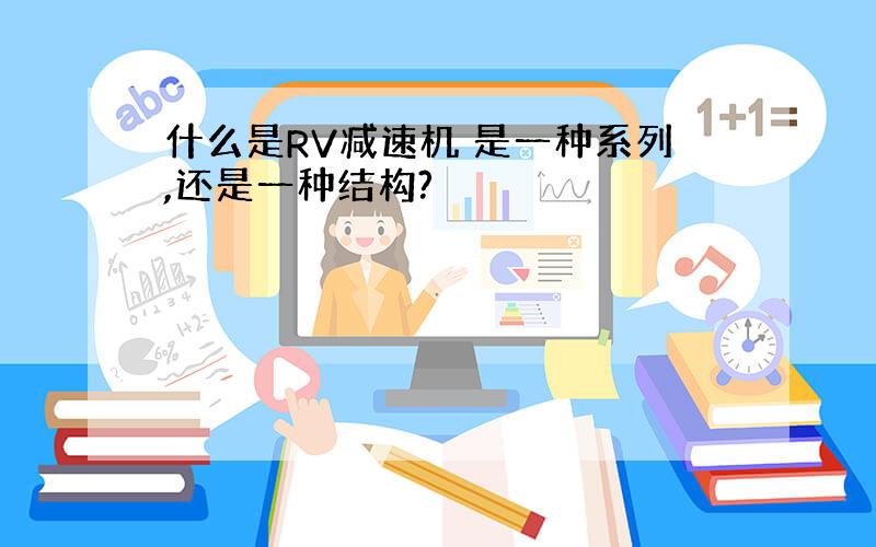 什么是RV减速机 是一种系列,还是一种结构?