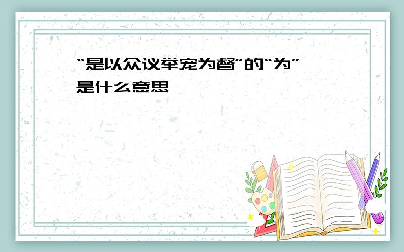 “是以众议举宠为督”的“为”是什么意思