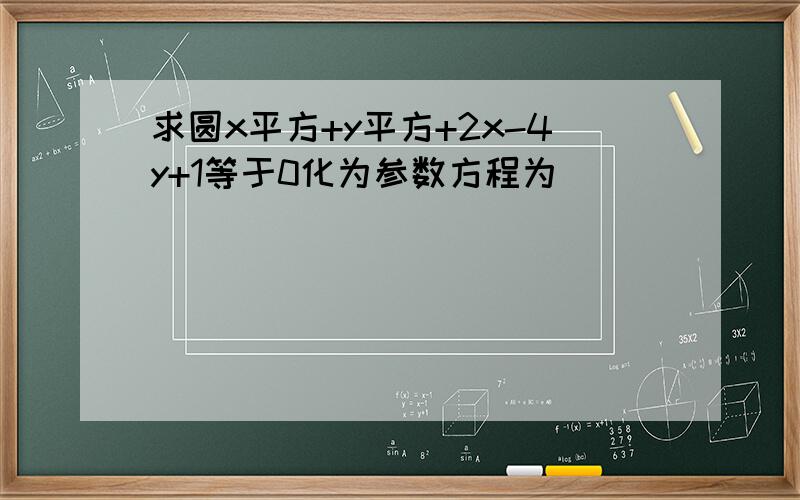 求圆x平方+y平方+2x-4y+1等于0化为参数方程为