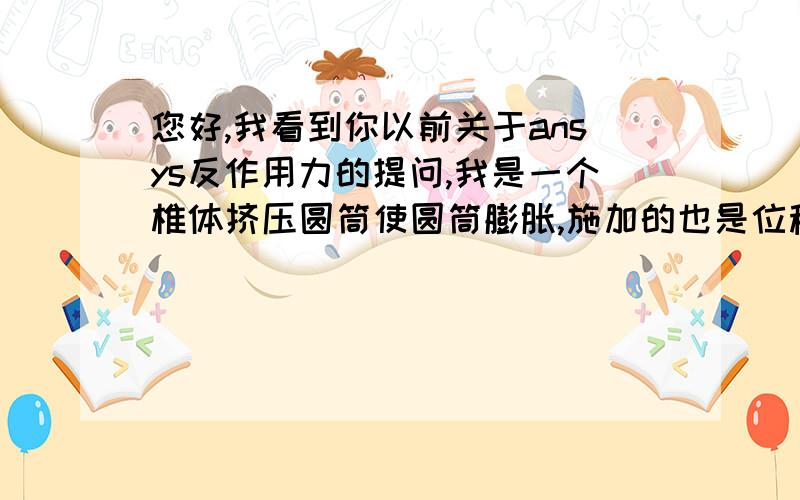 您好,我看到你以前关于ansys反作用力的提问,我是一个椎体挤压圆筒使圆筒膨胀,施加的也是位移载荷,请问怎样调出那个面的