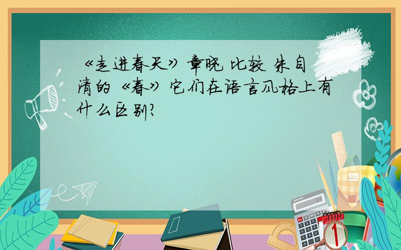 《走进春天》章晓 比较 朱自清的《春》它们在语言风格上有什么区别?