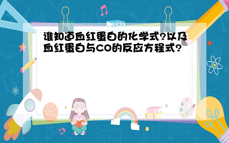 谁知道血红蛋白的化学式?以及血红蛋白与CO的反应方程式?