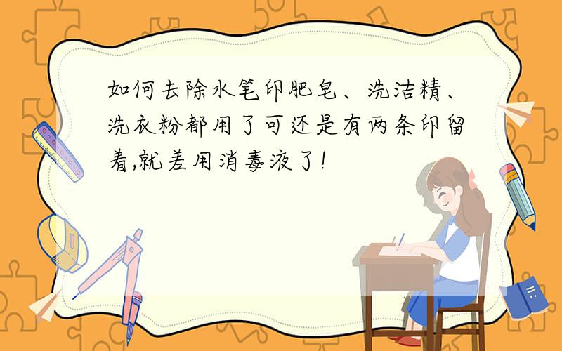 如何去除水笔印肥皂、洗洁精、洗衣粉都用了可还是有两条印留着,就差用消毒液了!