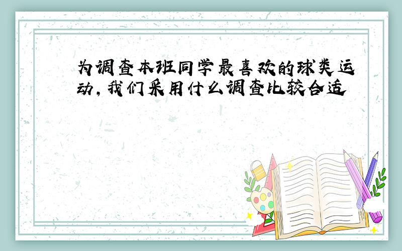 为调查本班同学最喜欢的球类运动,我们采用什么调查比较合适