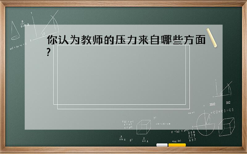 你认为教师的压力来自哪些方面?