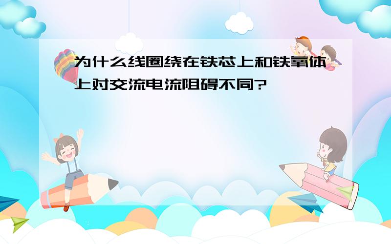 为什么线圈绕在铁芯上和铁氧体上对交流电流阻碍不同?