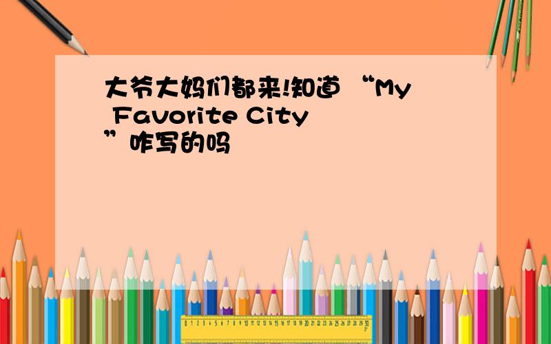 大爷大妈们都来!知道 “My Favorite City”咋写的吗