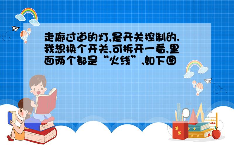 走廊过道的灯,是开关控制的.我想换个开关,可拆开一看,里面两个都是“火线”,如下图