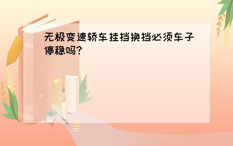 无极变速轿车挂挡换挡必须车子停稳吗?