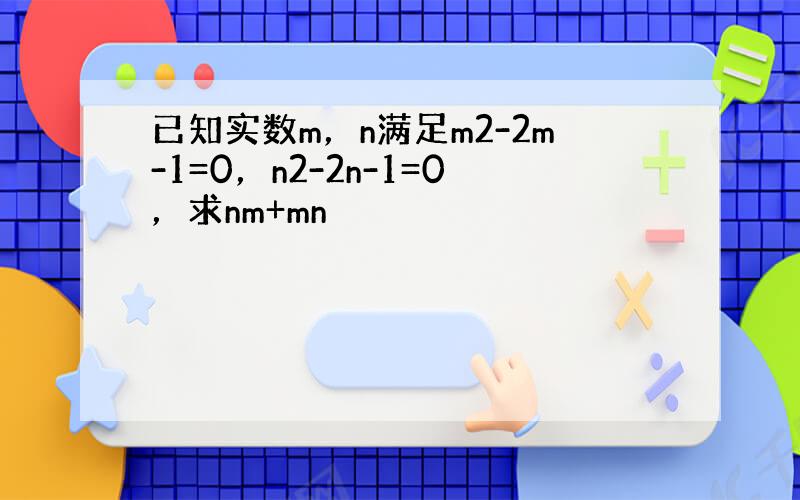 已知实数m，n满足m2-2m-1=0，n2-2n-1=0，求nm+mn