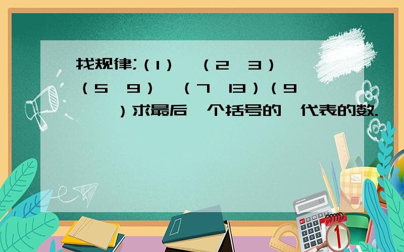 找规律;（1）、（2、3）、（5、9）、（7、13）（9、*）求最后一个括号的*代表的数.