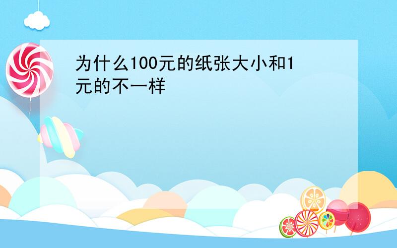 为什么100元的纸张大小和1元的不一样