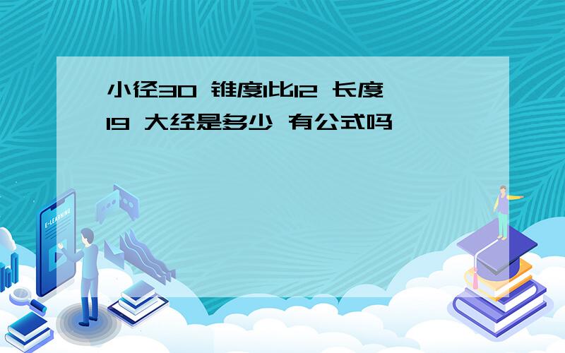 小径30 锥度1比12 长度19 大经是多少 有公式吗