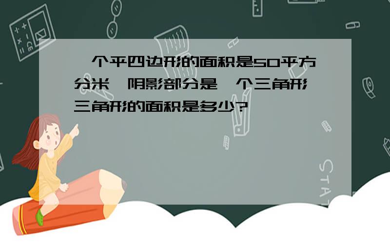 一个平四边形的面积是50平方分米,阴影部分是一个三角形,三角形的面积是多少?