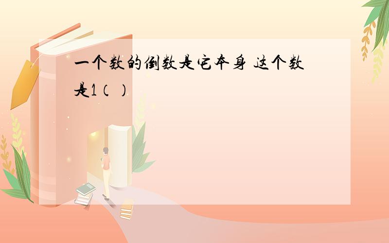 一个数的倒数是它本身 这个数是1（）