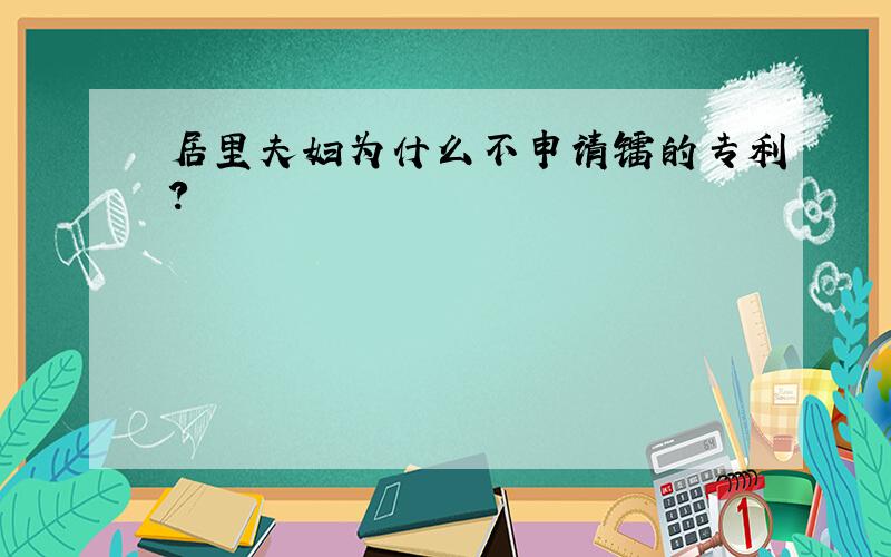 居里夫妇为什么不申请镭的专利?