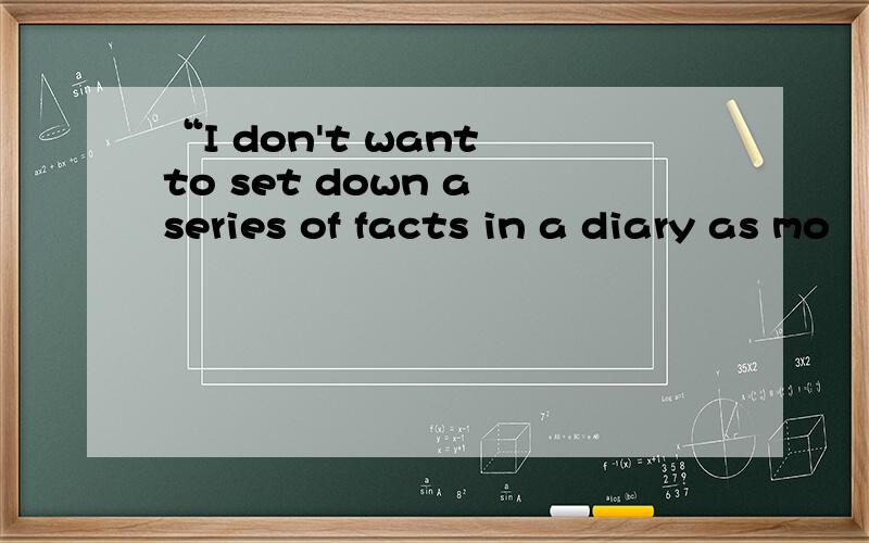 “I don't want to set down a series of facts in a diary as mo