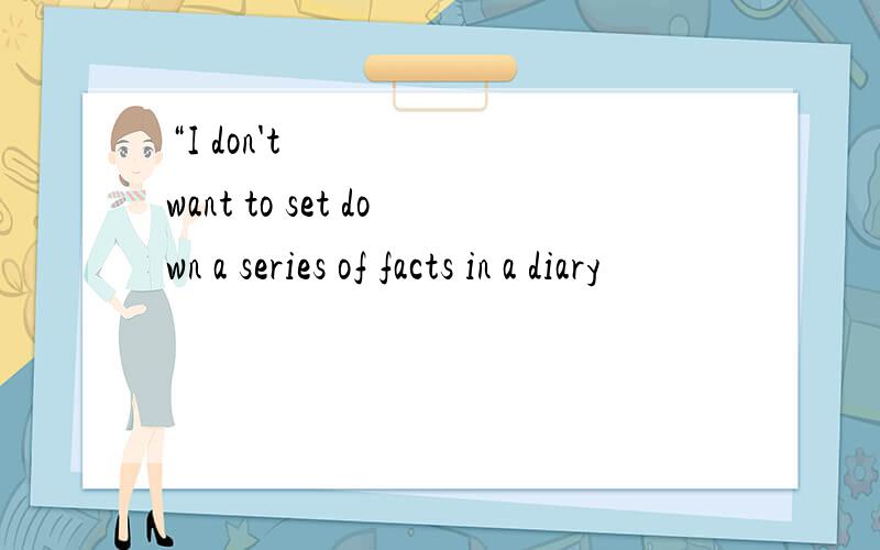 “I don't want to set down a series of facts in a diary