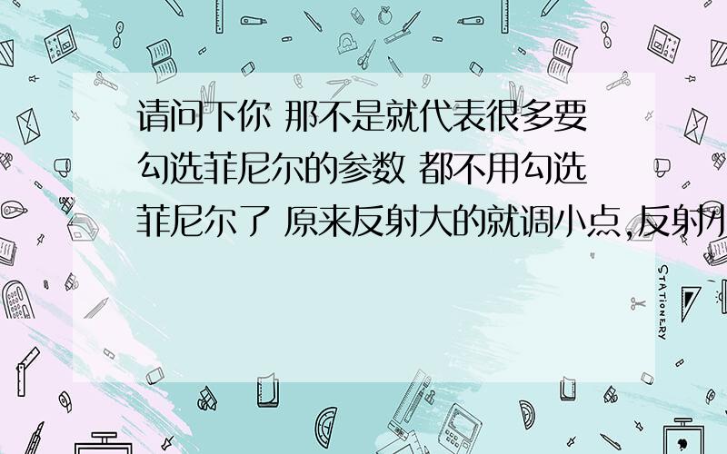 请问下你 那不是就代表很多要勾选菲尼尔的参数 都不用勾选菲尼尔了 原来反射大的就调小点,反射小的就调大