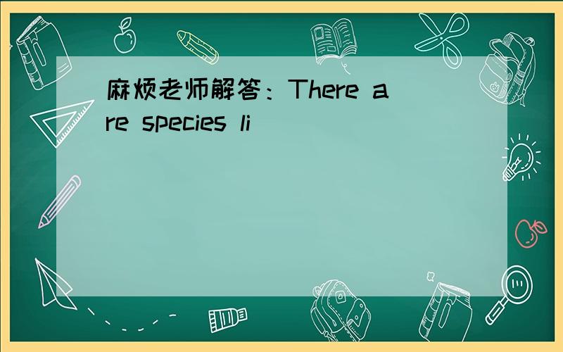 麻烦老师解答：There are species li