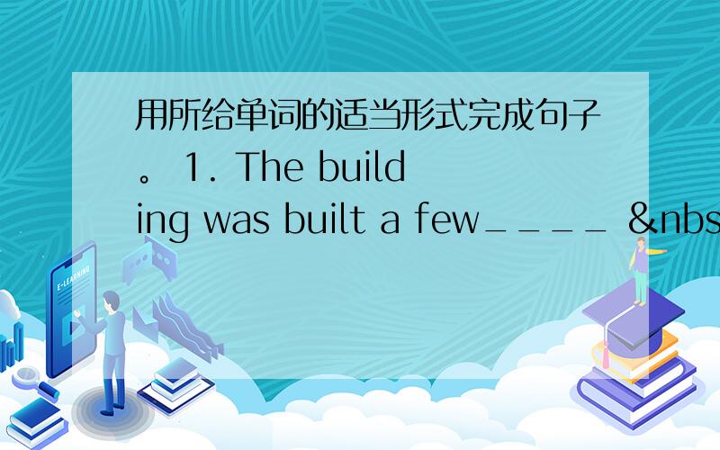 用所给单词的适当形式完成句子。 1. The building was built a few____  &n