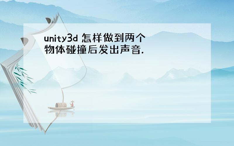 unity3d 怎样做到两个物体碰撞后发出声音.