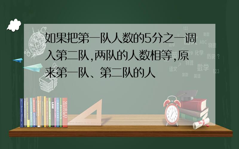 如果把第一队人数的5分之一调入第二队,两队的人数相等,原来第一队、第二队的人