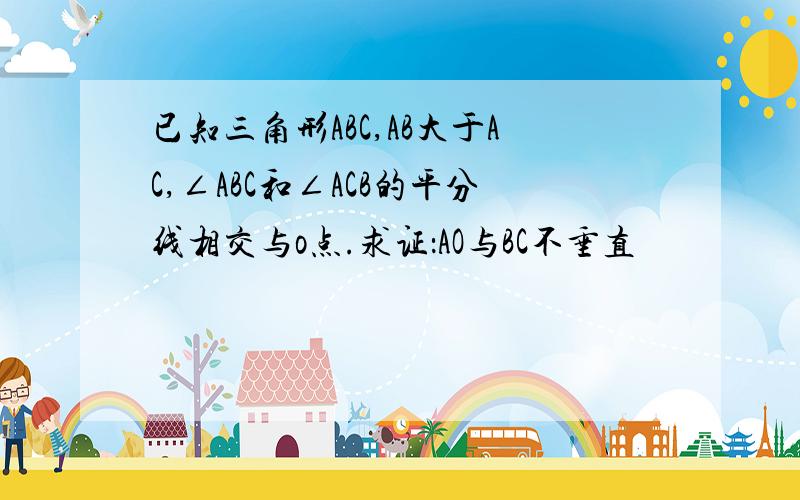 已知三角形ABC,AB大于AC,∠ABC和∠ACB的平分线相交与o点.求证：AO与BC不垂直