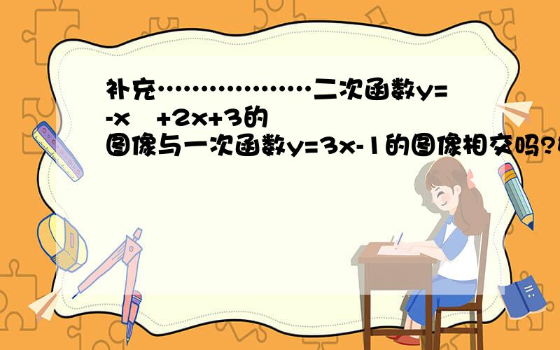 补充………………二次函数y=-x²+2x+3的图像与一次函数y=3x-1的图像相交吗?如果相交请求出他们的交点