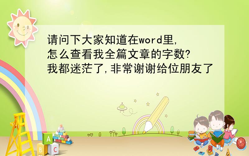 请问下大家知道在word里,怎么查看我全篇文章的字数?　我都迷茫了,非常谢谢给位朋友了