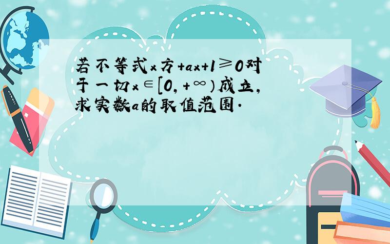 若不等式x方+ax+1≥0对于一切x∈[0,+∞）成立,求实数a的取值范围.